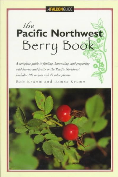 The Pacific Northwest berry book : a complete guide to finding, harvesting, and preparing wild berries and fruits in the Pacific Northwest / Bob Krumm and James Krumm.