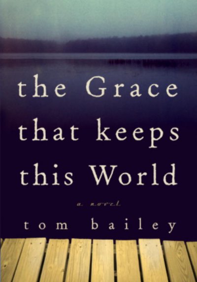 The grace that keeps this world : a novel / Tom Bailey.