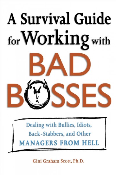 A survival guide for working with bad bosses : dealing with bullies, idiots, back-stabbers, and other managers from hell / Gini Graham Scott.