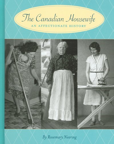 The Canadian housewife : an affectionate history / by Rosemary Neering.