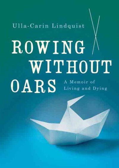 Rowing without oars : [a memoir of living and dying] / Ulla-Carin Lindquist ; translated by Margaret Myers.