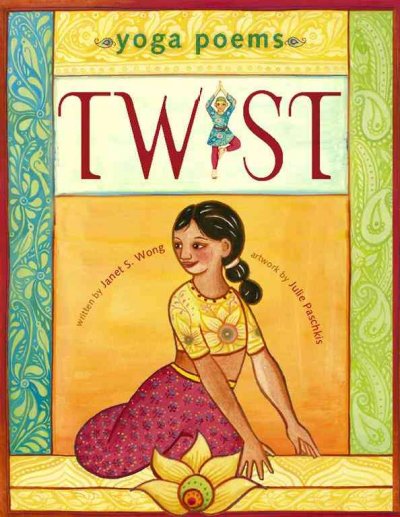 Twist : yoga poems / written by Janet S. Wong ; illustrated by Julie Paschkis.
