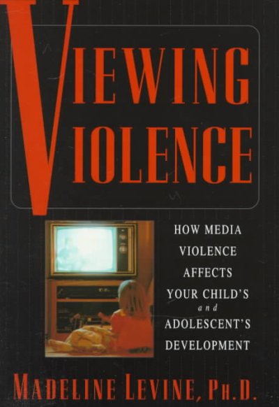 Viewing violence : how media violence affects your child's and adolescent's development / Madeline Levine.
