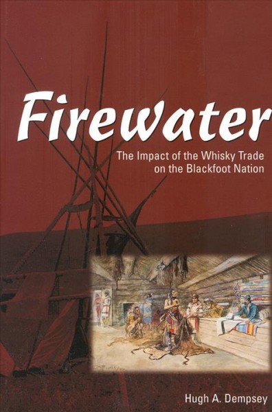 Firewater : the impact of the whisky trade on the Blackfoot nation / Hugh A. Dempsey.