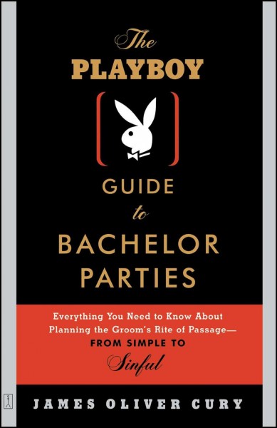The Playboy guide to bachelor parties : everything you need to know about planning the groom's rite of passage-- from simple to sinful / James Oliver Cury.