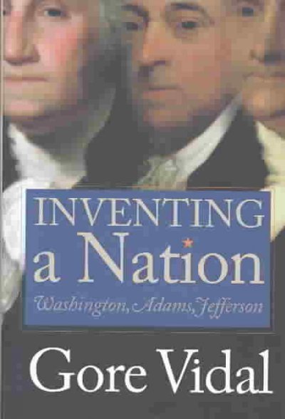 Inventing a nation : Washington, Adams, Jefferson / Gore Vidal.
