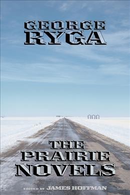 The Prairie novels / George Ryga ; edited by James Hoffman.