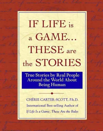 If life is a game-- these are the stories : true stories by real people around the world about being human / [compiled by] Chérie Carter-Scott.