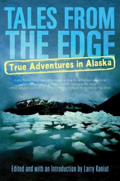 Tales from the edge : true adventures in Alaska / edited with an introduction by Larry Kaniut and a preface by Denise Little.