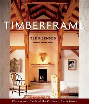 Timberframe : the art and craft of the post-and-beam home / Tedd Benson ; foreword by Norm Abram.