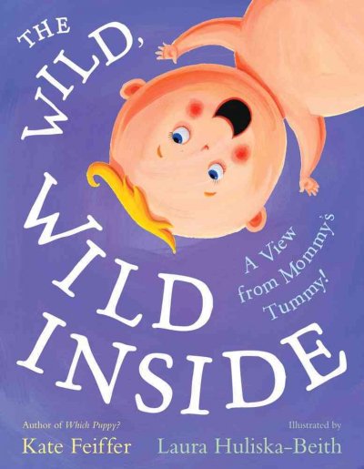 The wild wild inside : a view from mommy's tummy / Kate Feiffer ; illustrated by Laura Huliska-Beith.