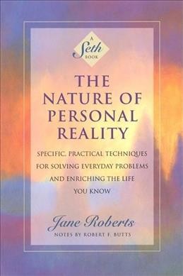 The nature of personal reality : specific, practical techniques for solving everyday problems and enriching the life you know / Jane Roberts ; notes by Robert F. Butts.