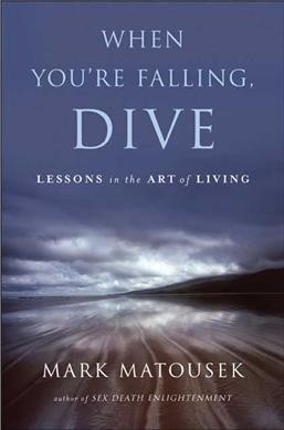 When you're falling, dive : lessons in the art of living / Mark Matousek.