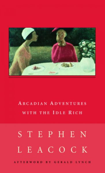 Arcadian adventures with the idle rich / Stephen Leacock ; with an afterword by Gerald Lynch.