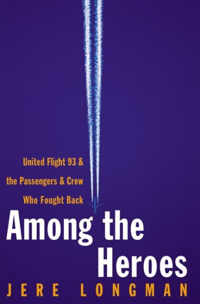 Among the heroes : United Flight 93 and the passengers and crew who fought back / Jere Longman.