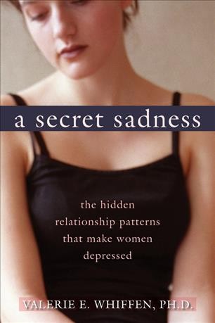 A secret sadness : the hidden relationship patterns that make women depressed / Valerie E. Whiffen.