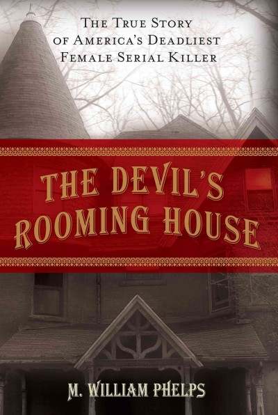 The devil's rooming house : the true story of America's deadliest female serial killer / M. William Phelps.
