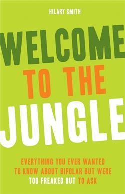 Welcome to the jungle : everything you ever wanted to know about bipolar but were too freaked out to ask / Hilary Smith.