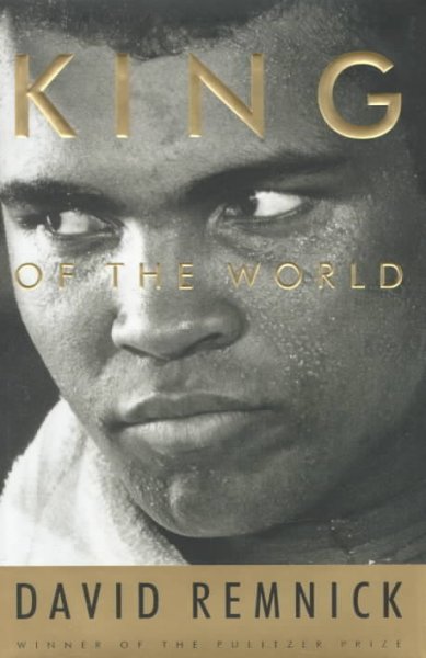 King of the world: Muhammad Ali and the rise of an American hero / by David Remnick.
