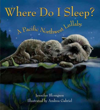 Where do I sleep? : a Pacific Northwest lullaby / Jennifer Blomgren ; illustrated by Andrea Gabriel.