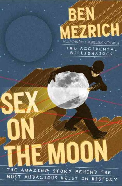 Sex on the Moon : the amazing story behind the most audacious heist in history / Ben Mezrich.