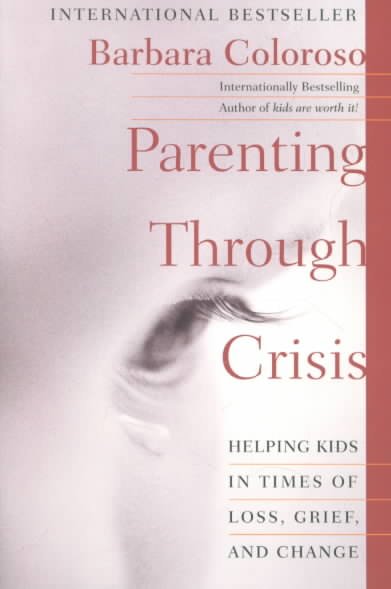 Parenting through crisis : helping kids in times of loss, grief, and change / Barbara Coloroso.