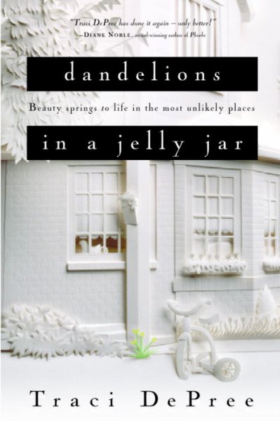 Dandelions in a jelly jar : beauty springs to life in the most unlikely places / Traci DePree.