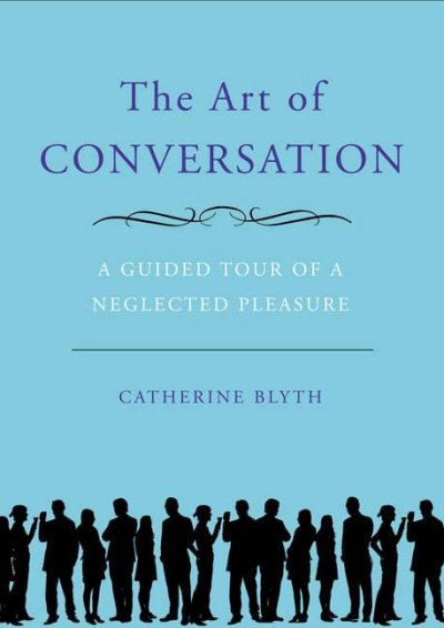 The art of conversation [book] : a guided tour of a neglected pleasure / Catherine Blyth.