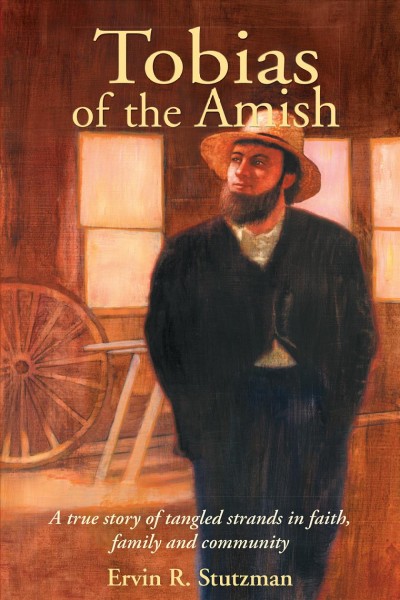 Tobias of the Amish : a true story of tangled strands in faith, family, and community / Ervin R. Stutzman ; foreword by Katie Funk Wiebe.