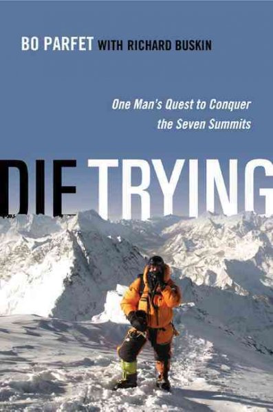 Die trying : one man's quest to conquer the Seven Summits / Bo Parfet with Richard Buskin.