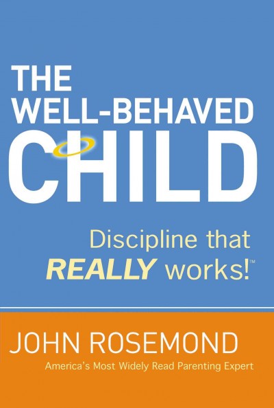 The well-behaved child : discipline that really works! / John Rosemond.