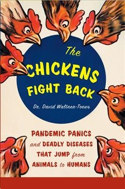 The chickens fight back : pandemic panics and deadly diseases that jump from animals to humans / avid Waltner-Toews.