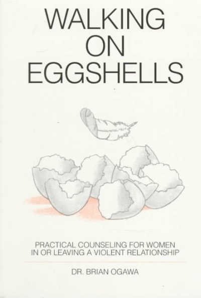 Walking on eggshells : practical counsel for women in or leaving a violent relationship / by Dr, Brian Ogawa.