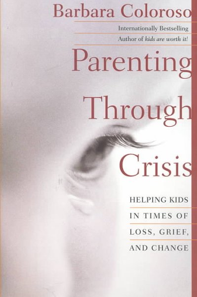 Parenting through crisis : helping kids in times of loss, grief, and change / Barbara Coloroso.