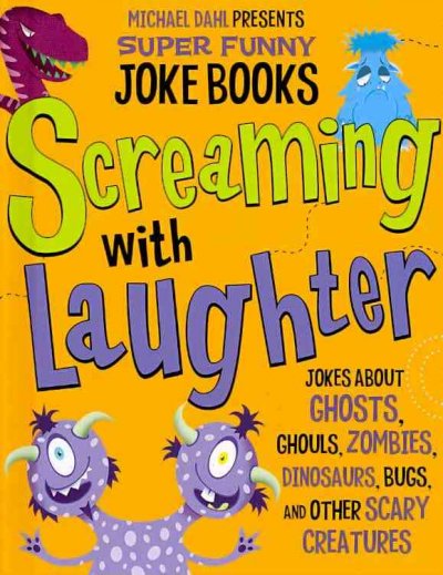 Screaming with laughter : jokes about ghosts, ghouls, zombies, dinosaurs, bugs, and other scary creatures / by Michael Dahl.