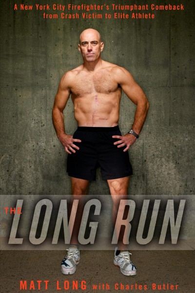The long run : a New York City firefighter's triumphant comeback from crash victim to elite athlete / Matt Long with Charles Butler.
