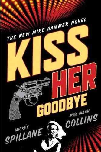 Kiss her goodbye : a Mike Hammer novel / by Mickey Spillane and Max Allan Collins.