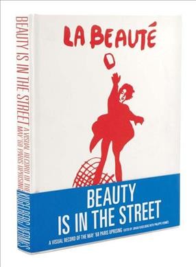 Beauty is in the street : a visual record of the My '68 Paris uprising / edited by Johan Kugelberg with Philippe Vermès.