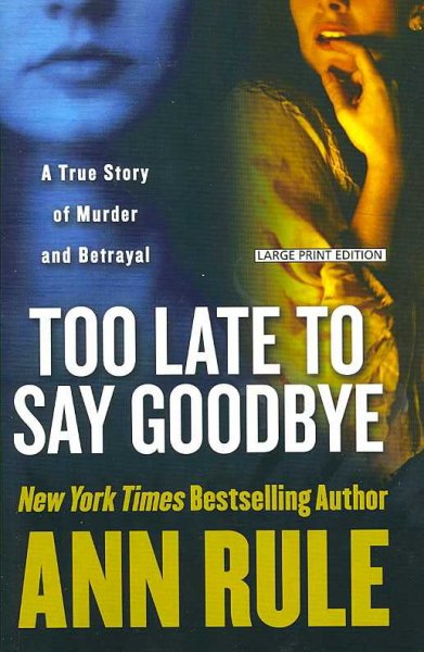 Too late to say goodbye : a true story of murder and betrayal / Ann Rule.