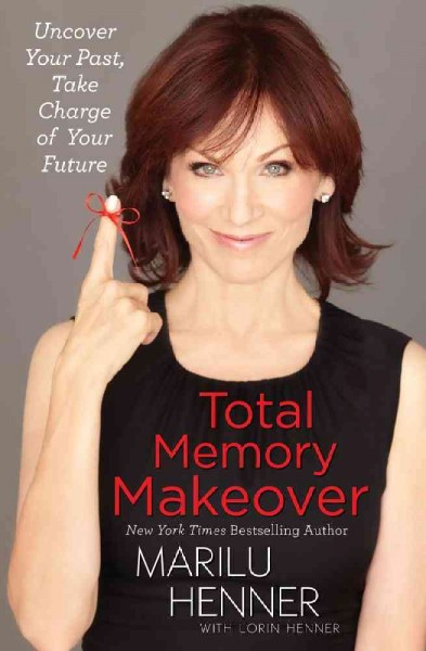 Total memory makeover : uncover your past, take charge of your future / Marilu Henner ; with Lorin Henner.