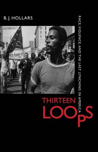Thirteen loops : race, violence, and the last lynching in America / B.J. Hollars.