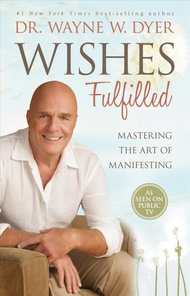 Wishes fulfilled : mastering the art of manifesting / Wayne W. Dyer.
