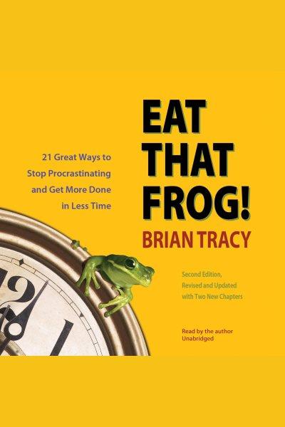 Eat that frog! [electronic resource] : 21 great ways to stop procrastinating and get more done in less time / Brian Tracy.