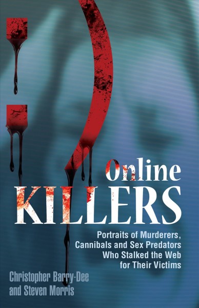 Online killers [electronic resource] : portraits of murderers, cannibals and sex predators who stalked the web for their victims / Christopher Barry-Dee and Steven Morris.