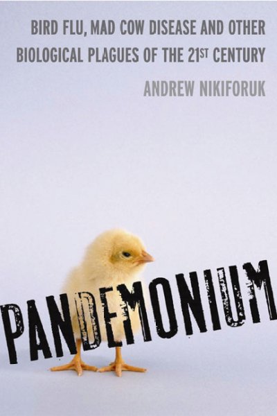Pandemonium : bird flu, mad cow disease, and other biological plagues of the 21st century / Andrew Nikiforuk.