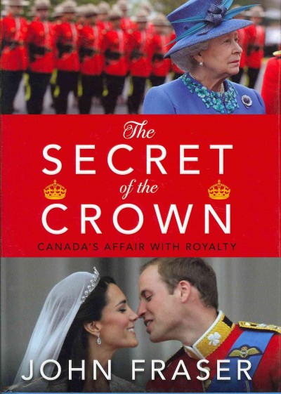 The secret of the crown : Canada's affair with royalty / John Fraser.