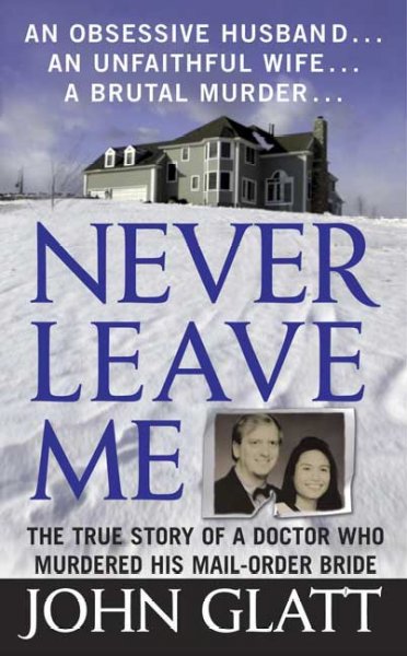 Never leave me : an obsessive husband, an unfaithful wife, a brutal murder / John Glatt.
