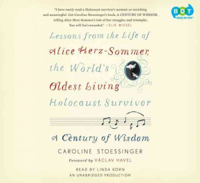 A century of wisdom [sound recording] : [lessons from the life of Alice Herz-Somer, the world's oldest living Holocaust survivor] / by Caroline Stoessinger and V{225}clav Havel.