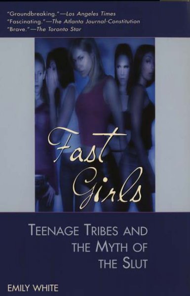 Fast girls : teenage tribes and the myth of the slut / Emily White.
