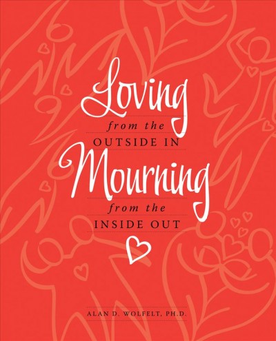 Loving from the outside in, mourning from the inside out / by Alan D. Wolfelt.